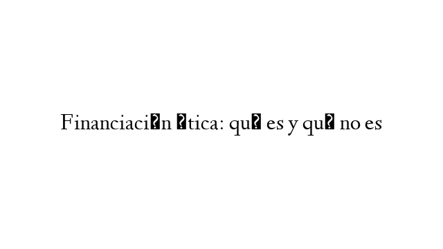 Financiación ética: qué es y qué no es