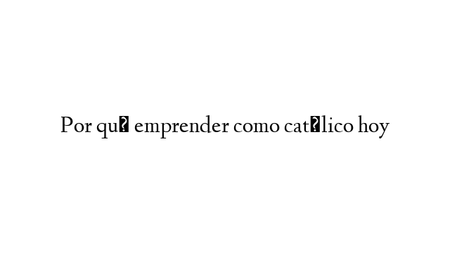 Por qué emprender como católico hoy